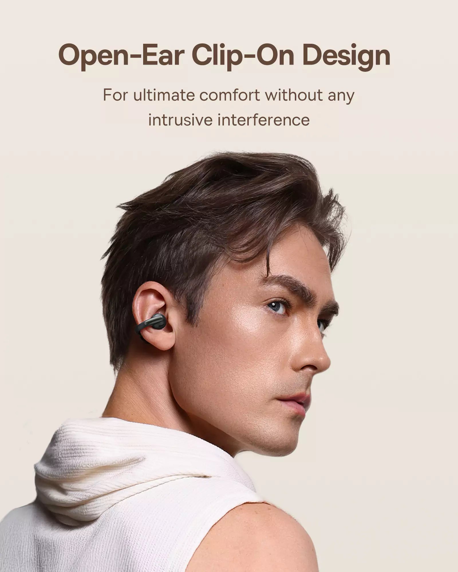 Open-Ear Clip-On Design
For ultimate comfort without any
intrusive interference